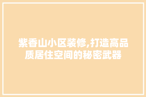 紫香山小区装修,打造高品质居住空间的秘密武器 紫香山小区装修,打造高品质居住空间的秘密武器 户内维修