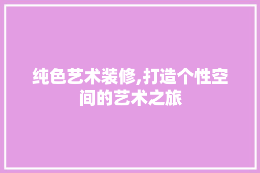 纯色艺术装修,打造个性空间的艺术之旅 纯色艺术装修,打造个性空间的艺术之旅 厨房维修