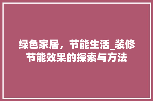 绿色家居，节能生活_装修节能效果的探索与方法 绿色家居，节能生活_装修节能效果的探索与方法 居家维修