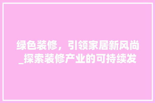 绿色装修，引领家居新风尚_探索装修产业的可持续发展之路 绿色装修，引领家居新风尚_探索装修产业的可持续发展之路 墙体维修