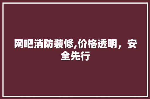 网吧消防装修,价格透明，安全先行 网吧消防装修,价格透明，安全先行 家电维修