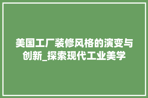 美国工厂装修风格的演变与创新_探索现代工业美学 美国工厂装修风格的演变与创新_探索现代工业美学 墙体维修