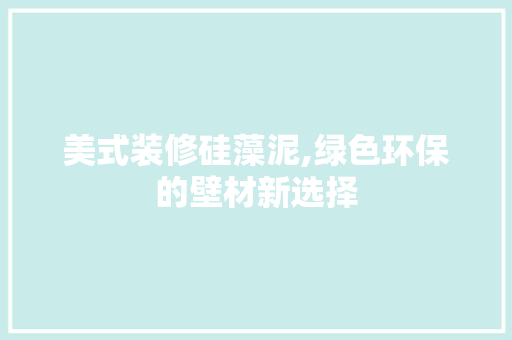 美式装修硅藻泥,绿色环保的壁材新选择 美式装修硅藻泥,绿色环保的壁材新选择 居家维修
