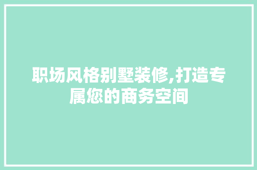 职场风格别墅装修,打造专属您的商务空间 职场风格别墅装修,打造专属您的商务空间 厨房维修