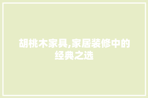 胡桃木家具,家居装修中的经典之选 胡桃木家具,家居装修中的经典之选 墙体维修