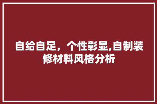 自给自足，个性彰显,自制装修材料风格分析 自给自足，个性彰显,自制装修材料风格分析 家电维修