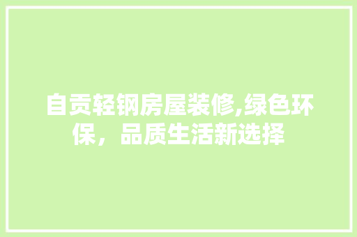 自贡轻钢房屋装修,绿色环保，品质生活新选择 自贡轻钢房屋装修,绿色环保，品质生活新选择 家电维修