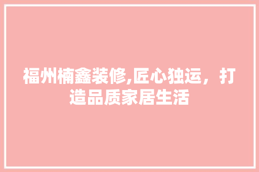 福州楠鑫装修,匠心独运，打造品质家居生活 福州楠鑫装修,匠心独运，打造品质家居生活 户内维修