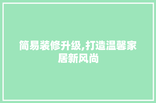 简易装修升级,打造温馨家居新风尚 简易装修升级,打造温馨家居新风尚 厨房维修