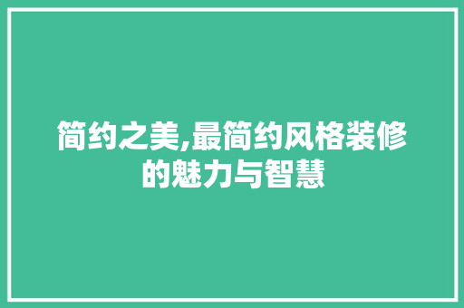 简约之美,最简约风格装修的魅力与智慧 简约之美,最简约风格装修的魅力与智慧 户内维修