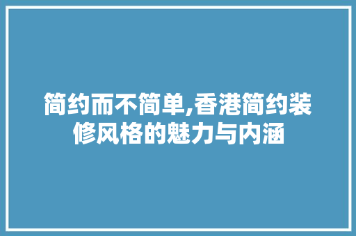 简约而不简单,香港简约装修风格的魅力与内涵 简约而不简单,香港简约装修风格的魅力与内涵 户内维修