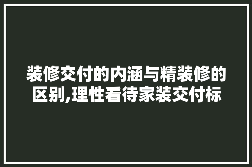 装修交付的内涵与精装修的区别,理性看待家装交付标准 装修交付的内涵与精装修的区别,理性看待家装交付标准 户内维修