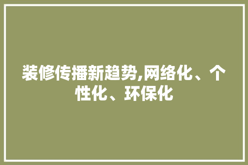 装修传播新趋势,网络化、个性化、环保化 装修传播新趋势,网络化、个性化、环保化 居家维修