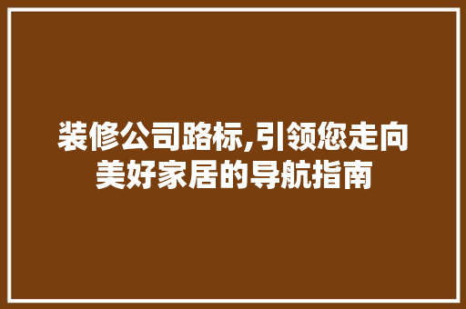 装修公司路标,引领您走向美好家居的导航指南 装修公司路标,引领您走向美好家居的导航指南 墙体维修