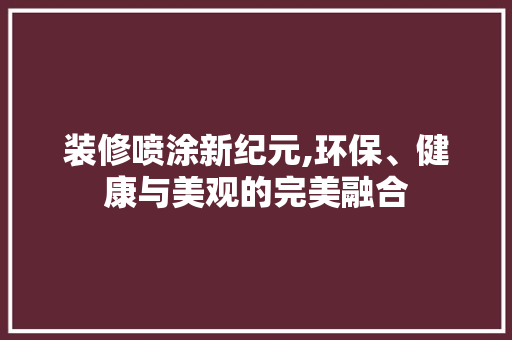 装修喷涂新纪元,环保、健康与美观的完美融合 装修喷涂新纪元,环保、健康与美观的完美融合 户内维修