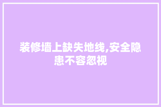 装修墙上缺失地线,安全隐患不容忽视 装修墙上缺失地线,安全隐患不容忽视 家电维修