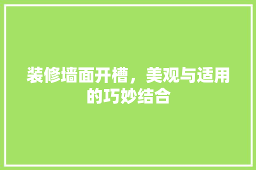 装修墙面开槽，美观与适用的巧妙结合 装修墙面开槽，美观与适用的巧妙结合 厨房维修