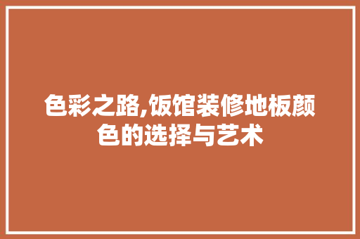 色彩之路,饭馆装修地板颜色的选择与艺术 色彩之路,饭馆装修地板颜色的选择与艺术 厨房维修