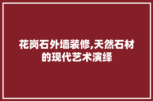 花岗石外墙装修,天然石材的现代艺术演绎 花岗石外墙装修,天然石材的现代艺术演绎 居家维修