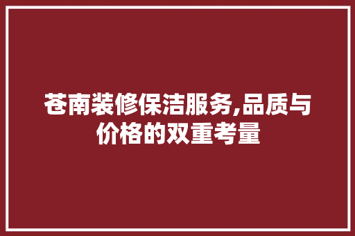 苍南装修保洁服务,品质与价格的双重考量 苍南装修保洁服务,品质与价格的双重考量 户内维修