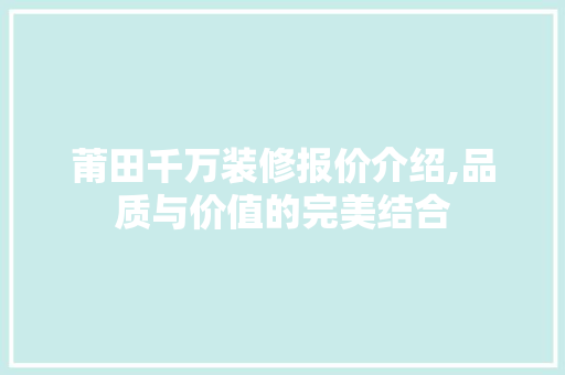 莆田千万装修报价介绍,品质与价值的完美结合 莆田千万装修报价介绍,品质与价值的完美结合 户内维修