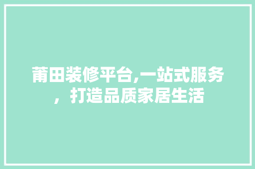 莆田装修平台,一站式服务，打造品质家居生活 莆田装修平台,一站式服务，打造品质家居生活 居家维修
