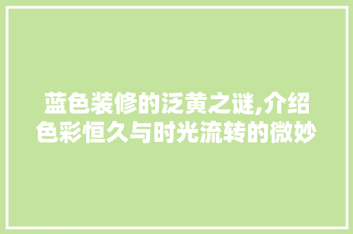 蓝色装修的泛黄之谜,介绍色彩恒久与时光流转的微妙关系 蓝色装修的泛黄之谜,介绍色彩恒久与时光流转的微妙关系 居家维修