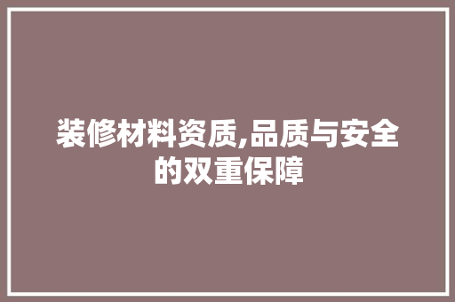 装修材料资质,品质与安全的双重保障 装修材料资质,品质与安全的双重保障 户内维修