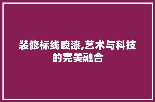 装修标线喷漆,艺术与科技的完美融合 装修标线喷漆,艺术与科技的完美融合 居家维修