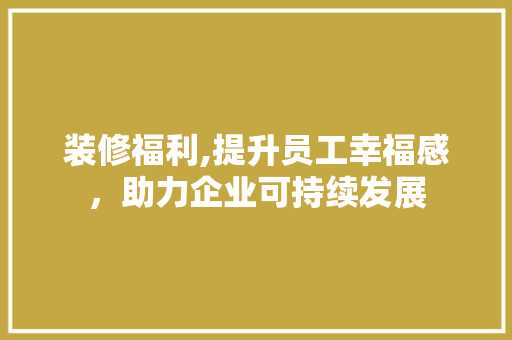 装修福利,提升员工幸福感，助力企业可持续发展 装修福利,提升员工幸福感，助力企业可持续发展 墙体维修