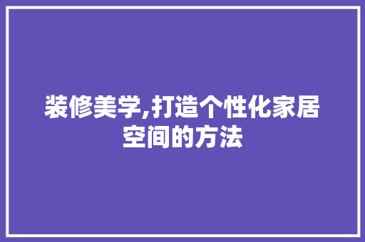 装修美学,打造个性化家居空间的方法 装修美学,打造个性化家居空间的方法 居家维修