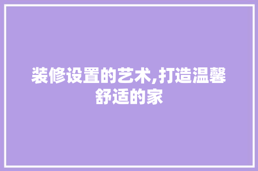 装修设置的艺术,打造温馨舒适的家 装修设置的艺术,打造温馨舒适的家 墙体维修