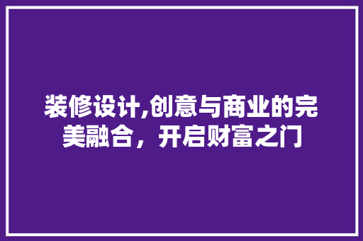 装修设计,创意与商业的完美融合，开启财富之门 装修设计,创意与商业的完美融合，开启财富之门 墙体维修