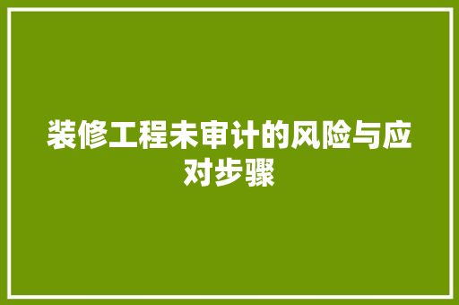 装修工程未审计的风险与应对步骤 装修工程未审计的风险与应对步骤 厨房维修