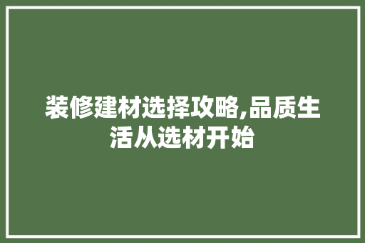 装修建材选择攻略,品质生活从选材开始 装修建材选择攻略,品质生活从选材开始 墙体维修