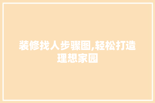 装修找人步骤图,轻松打造理想家园 装修找人步骤图,轻松打造理想家园 户内维修
