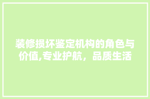 装修损坏鉴定机构的角色与价值,专业护航，品质生活 装修损坏鉴定机构的角色与价值,专业护航，品质生活 厨房维修