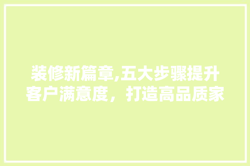 装修新篇章,五大步骤提升客户满意度，打造高品质家居体验 装修新篇章,五大步骤提升客户满意度，打造高品质家居体验 厨房维修