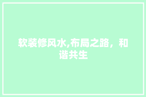 软装修风水,布局之路，和谐共生 软装修风水,布局之路，和谐共生 家电维修