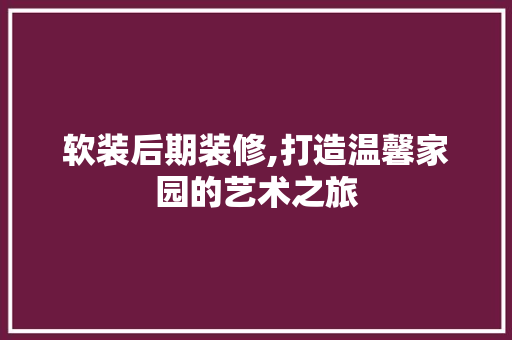 软装后期装修,打造温馨家园的艺术之旅 软装后期装修,打造温馨家园的艺术之旅 户内维修