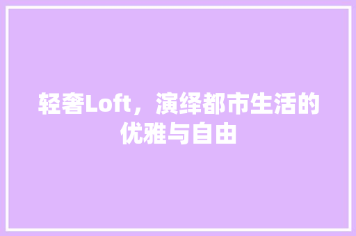 轻奢Loft，演绎都市生活的优雅与自由 轻奢Loft，演绎都市生活的优雅与自由 墙体维修