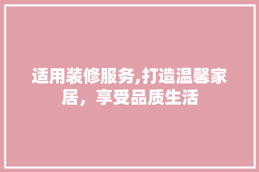 适用装修服务,打造温馨家居，享受品质生活 适用装修服务,打造温馨家居，享受品质生活 户内维修