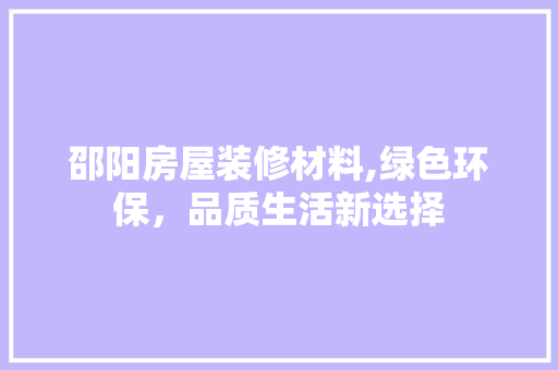 邵阳房屋装修材料,绿色环保，品质生活新选择 邵阳房屋装修材料,绿色环保，品质生活新选择 居家维修