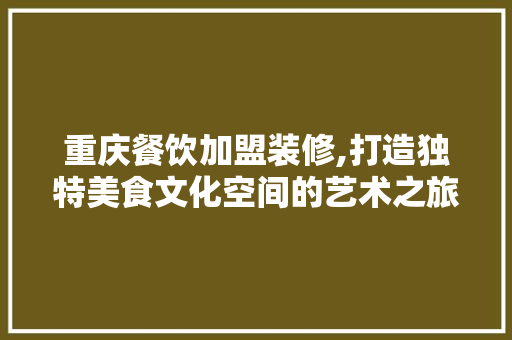 重庆餐饮加盟装修,打造独特美食文化空间的艺术之旅 重庆餐饮加盟装修,打造独特美食文化空间的艺术之旅 居家维修