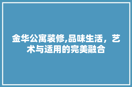 金华公寓装修,品味生活，艺术与适用的完美融合 金华公寓装修,品味生活，艺术与适用的完美融合 居家维修