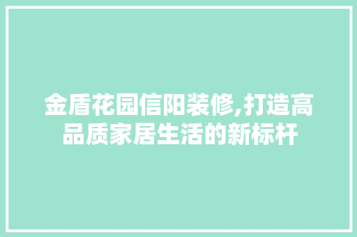 金盾花园信阳装修,打造高品质家居生活的新标杆 金盾花园信阳装修,打造高品质家居生活的新标杆 家电维修