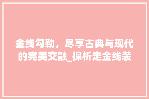 金线勾勒，尽享古典与现代的完美交融_探析走金线装修风格之美 金线勾勒，尽享古典与现代的完美交融_探析走金线装修风格之美 墙体维修