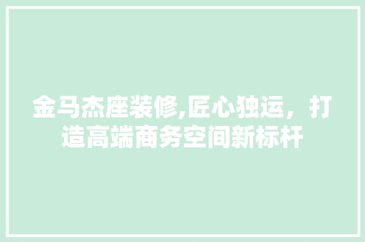 金马杰座装修,匠心独运，打造高端商务空间新标杆 金马杰座装修,匠心独运，打造高端商务空间新标杆 家电维修