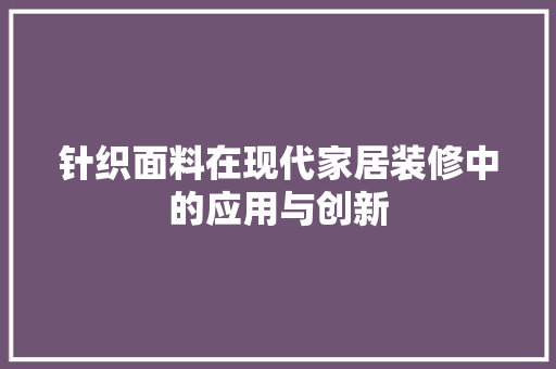 针织面料在现代家居装修中的应用与创新 针织面料在现代家居装修中的应用与创新 家电维修