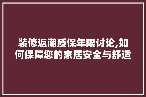 装修返潮质保年限讨论,如何保障您的家居安全与舒适 装修返潮质保年限讨论,如何保障您的家居安全与舒适 厨房维修
